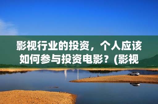 影视行业的投资，个人应该如何参与投资电影？(影视行业的投资方向)