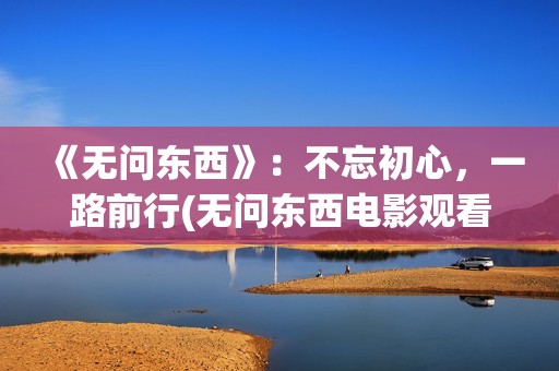 《无问东西》：不忘初心，一路前行(无问东西电影观看)