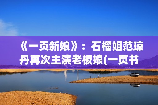 《一页新娘》：石榴姐范琼丹再次主演老板娘(一页书百度百科)
