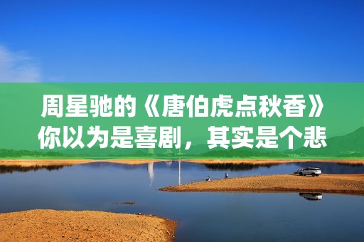 周星驰的《唐伯虎点秋香》你以为是喜剧，其实是个悲剧！(周星驰唐伯虎演员表)