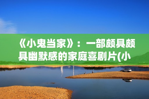 《小鬼当家》：一部颇具颇具幽默感的家庭喜剧片(小鬼当家男主角现状)