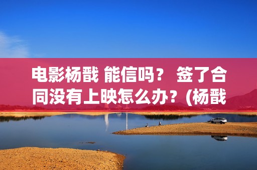 电影杨戬 能信吗？ 签了合同没有上映怎么办？(杨戬存在过吗)