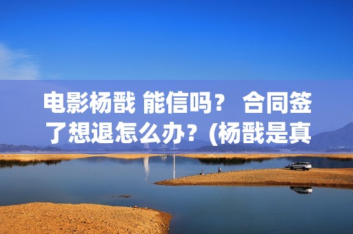 电影杨戬 能信吗？ 合同签了想退怎么办？(杨戬是真的吗)