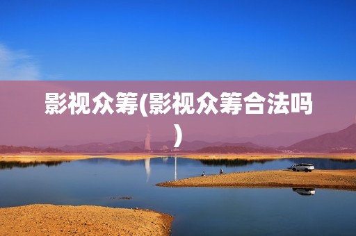 影视众筹(影视众筹合法吗)