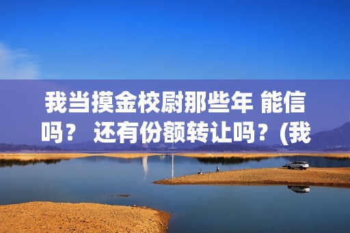 我当摸金校尉那些年 能信吗？ 还有份额转让吗？(我当摸金校尉那些年TXT下载)