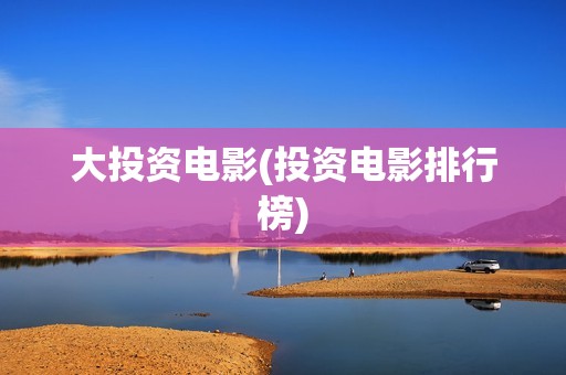 大投资电影(投资电影排行榜)