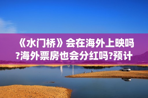 《水门桥》会在海外上映吗?海外票房也会分红吗?预计收益？(《水门桥》会在哪里拍摄)