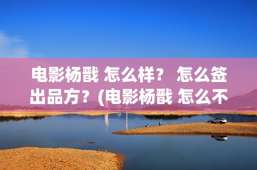电影杨戬 怎么样? 怎么签出品方?(电影杨戬 怎么不拍了) 电影杨戬 怎么样? 怎么签出品方?(电影杨戬 怎么不拍了)