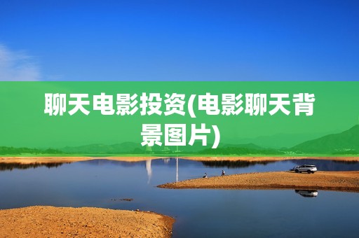 聊天电影投资(电影聊天背景图片)