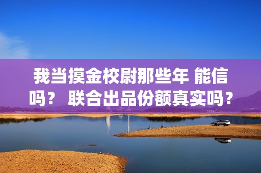 我当摸金校尉那些年 能信吗？ 联合出品份额真实吗？(我当摸金校尉那些年陈坨子怎么了)