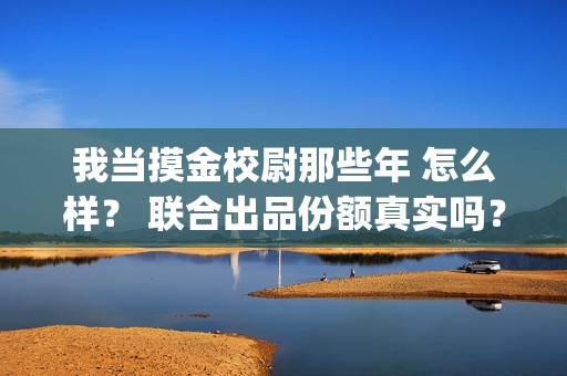 我当摸金校尉那些年 怎么样？ 联合出品份额真实吗？(我当摸金校尉那些年陈坨子怎么了)
