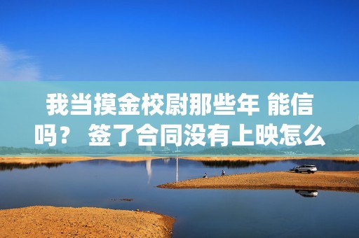 我当摸金校尉那些年 能信吗？ 签了合同没有上映怎么办？(我当摸金校尉那些年TXT精校版最新章节列表)