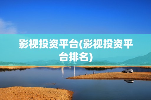 影视投资平台(影视投资平台排名)
