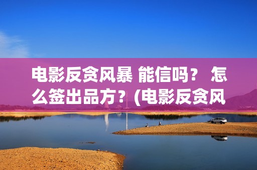电影反贪风暴 能信吗？ 怎么签出品方？(电影反贪风暴5)
