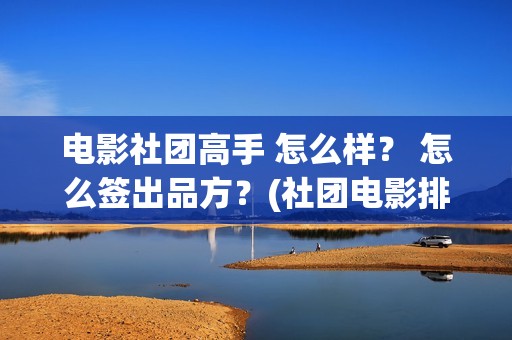 电影社团高手 怎么样？ 怎么签出品方？(社团电影排名)