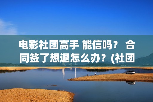电影社团高手 能信吗？ 合同签了想退怎么办？(社团高手电影演员名单)