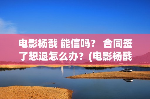 电影杨戬 能信吗？ 合同签了想退怎么办？(电影杨戬 能信鬼神吗)