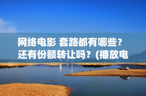 网络电影 套路都有哪些？ 还有份额转让吗？(播放电影套路)