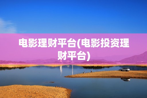 电影理财平台(电影投资理财平台)