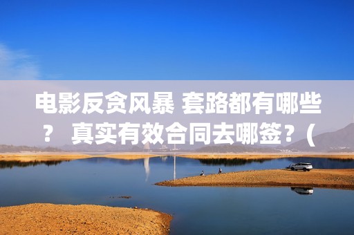 电影反贪风暴 套路都有哪些？ 真实有效合同去哪签？(电影反贪风暴5)