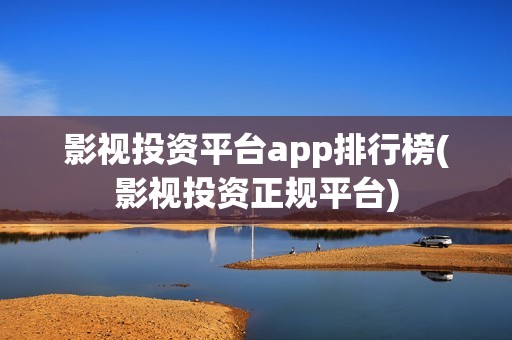 影视投资平台app排行榜(影视投资正规平台) 影视投资平台app排行榜(影视投资正规平台)
