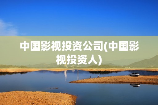 中国影视投资公司(中国影视投资人)