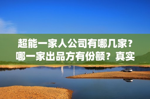 超能一家人公司有哪几家？哪一家出品方有份额？真实性高吗？(超能一家人简介)