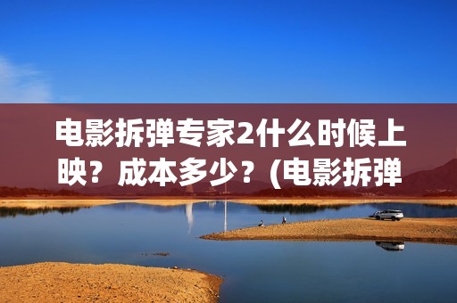 电影拆弹专家2什么时候上映？成本多少？(电影拆弹专家2粤语在线观看)