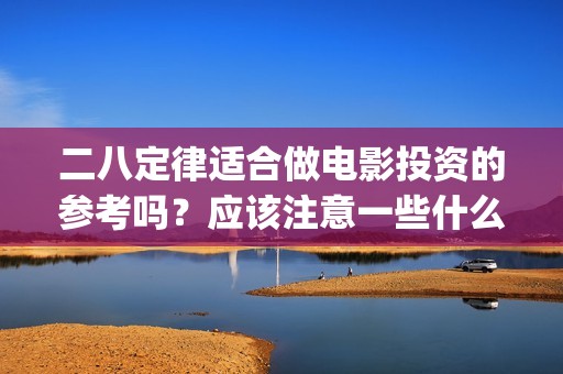二八定律适合做电影投资的参考吗？应该注意一些什么？(二八定律什么原理)