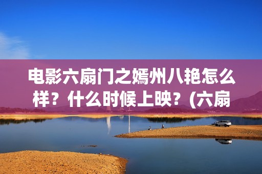 电影六扇门之嫣州八艳怎么样？什么时候上映？(六扇门 720p)