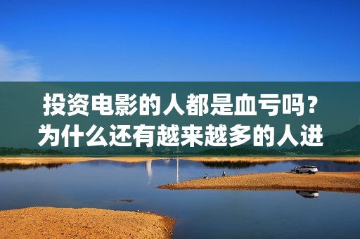 投资电影的人都是血亏吗？为什么还有越来越多的人进入(投资电影可靠吗?)