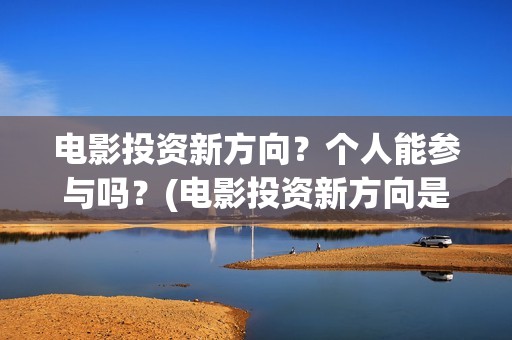 电影投资新方向？个人能参与吗？(电影投资新方向是什么)