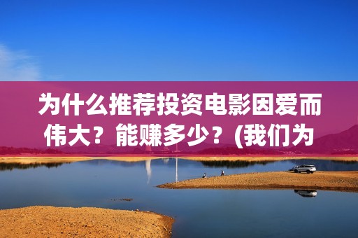 为什么推荐投资电影因爱而伟大？能赚多少？(我们为什么要做投资)