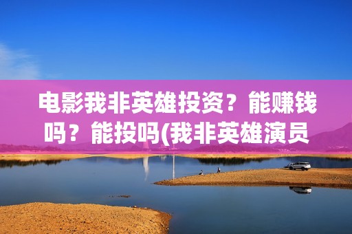 电影我非英雄投资？能赚钱吗？能投吗(我非英雄演员表)