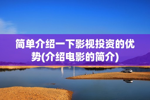 简单介绍一下影视投资的优势(介绍电影的简介)