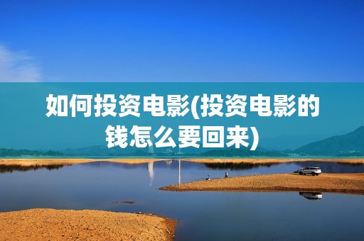 如何投资电影(投资电影的钱怎么要回来)