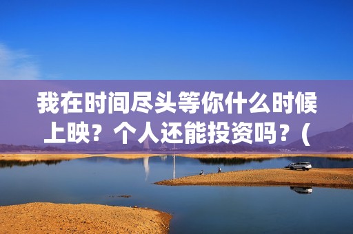 我在时间尽头等你什么时候上映？个人还能投资吗？(我在时间尽头等你演员表)