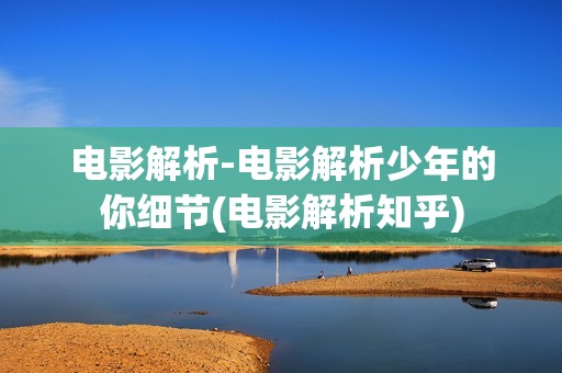 电影解析-电影解析少年的你细节(电影解析知乎)
