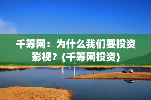 千筹网：为什么我们要投资影视？(千筹网投资)