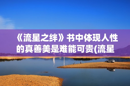 《流星之绊》书中体现人性的真善美是难能可贵(流星之绊这本书怎么样)