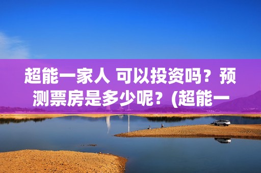 超能一家人 可以投资吗？预测票房是多少呢？(超能一家人 可爱头像)