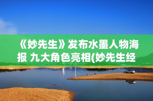 《妙先生》发布水墨人物海报 九大角色亮相(妙先生经典)