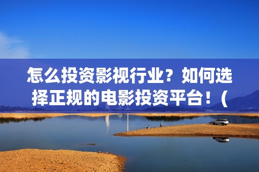 怎么投资影视行业？如何选择正规的电影投资平台！(如何做影视投资公司)