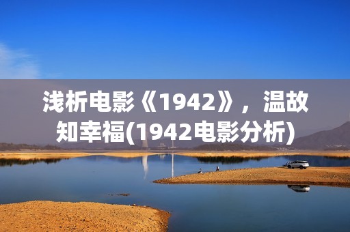 浅析电影《1942》，温故知幸福(1942电影分析)
