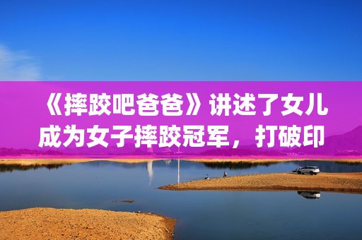《摔跤吧爸爸》讲述了女儿成为女子摔跤冠军，打破印度传统的励志故事(摔跤吧爸爸高清免费观看)
