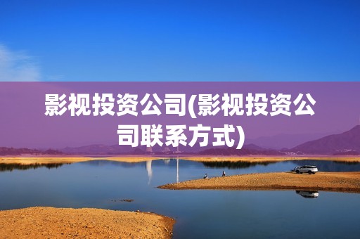 影视投资公司(影视投资公司联系方式)