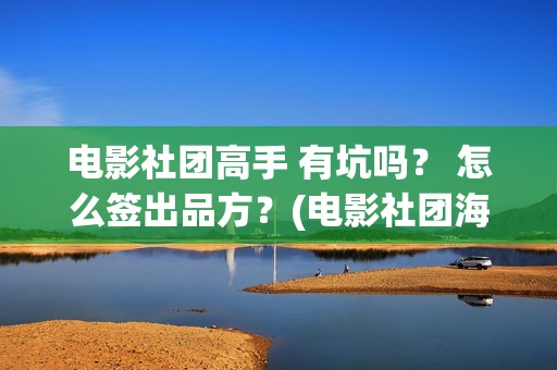 电影社团高手 有坑吗？ 怎么签出品方？(电影社团海报)
