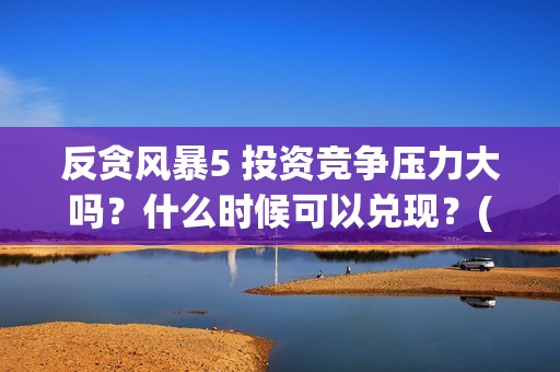 反贪风暴5 投资竞争压力大吗？什么时候可以兑现？(反贪风暴5发行公司)