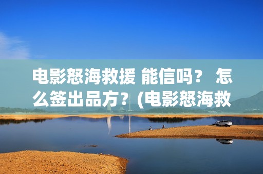 电影怒海救援 能信吗？ 怎么签出品方？(电影怒海救援)
