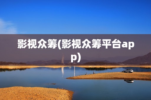 影视众筹(影视众筹平台app)